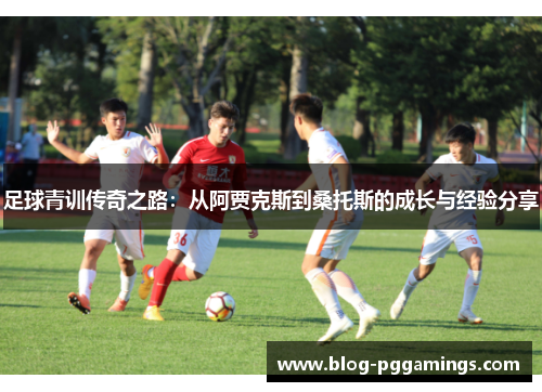 足球青训传奇之路：从阿贾克斯到桑托斯的成长与经验分享