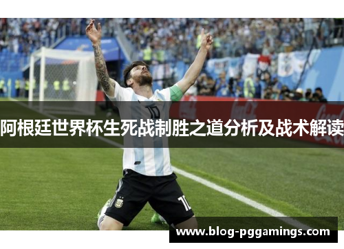 阿根廷世界杯生死战制胜之道分析及战术解读 阿根廷世界杯生死战制胜之道分析及战术解读