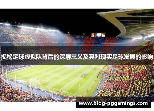 揭秘足球虚拟队背后的深层意义及其对现实足球发展的影响 揭秘足球虚拟队背后的深层意义及其对现实足球发展的影响