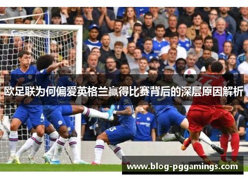 欧足联为何偏爱英格兰赢得比赛背后的深层原因解析