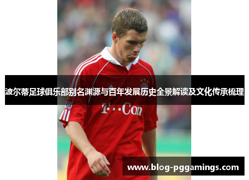 波尔蒂足球俱乐部别名渊源与百年发展历史全景解读及文化传承梳理 波尔蒂足球俱乐部别名渊源与百年发展历史全景解读及文化传承梳理