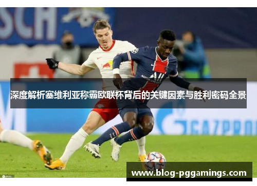 深度解析塞维利亚称霸欧联杯背后的关键因素与胜利密码全景 深度解析塞维利亚称霸欧联杯背后的关键因素与胜利密码全景