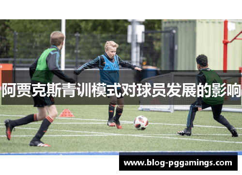 阿贾克斯青训模式对球员发展的影响 阿贾克斯青训模式对球员发展的影响