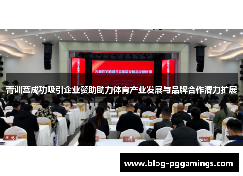 青训营成功吸引企业赞助助力体育产业发展与品牌合作潜力扩展 青训营成功吸引企业赞助助力体育产业发展与品牌合作潜力扩展