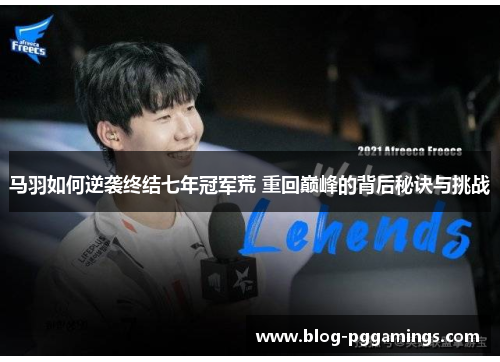 马羽如何逆袭终结七年冠军荒 重回巅峰的背后秘诀与挑战 马羽如何逆袭终结七年冠军荒 重回巅峰的背后秘诀与挑战