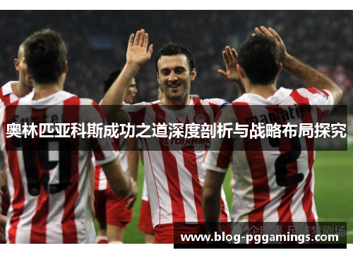 奥林匹亚科斯成功之道深度剖析与战略布局探究