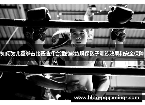 如何为儿童拳击比赛选择合适的教练确保孩子训练效果和安全保障