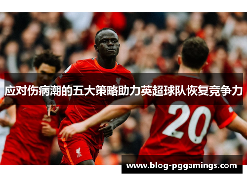 应对伤病潮的五大策略助力英超球队恢复竞争力