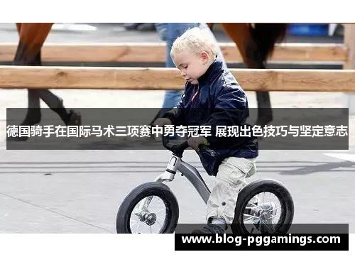德国骑手在国际马术三项赛中勇夺冠军 展现出色技巧与坚定意志