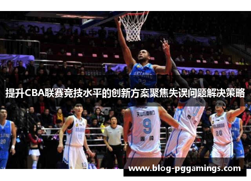 提升CBA联赛竞技水平的创新方案聚焦失误问题解决策略