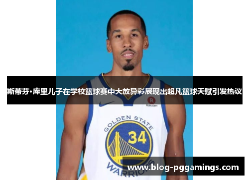 斯蒂芬·库里儿子在学校篮球赛中大放异彩展现出超凡篮球天赋引发热议