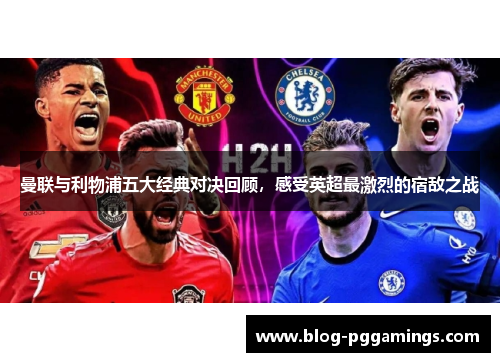 曼联与利物浦五大经典对决回顾，感受英超最激烈的宿敌之战