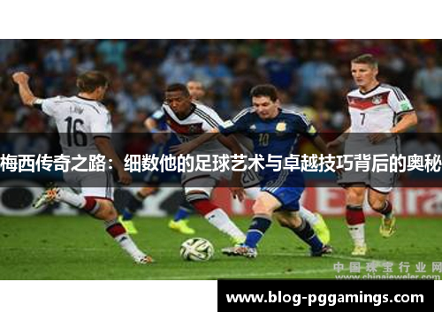 梅西传奇之路:细数他的足球艺术与卓越技巧背后的奥秘 梅西传奇之路:细数他的足球艺术与卓越技巧背后的奥秘
