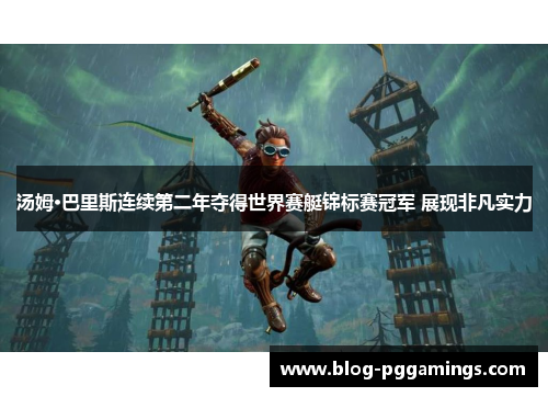 汤姆·巴里斯连续第二年夺得世界赛艇锦标赛冠军 展现非凡实力