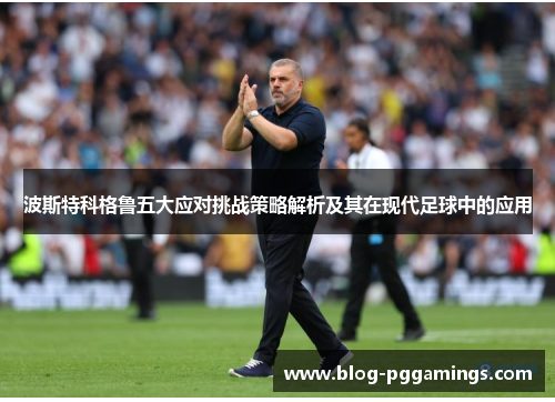 波斯特科格鲁五大应对挑战策略解析及其在现代足球中的应用