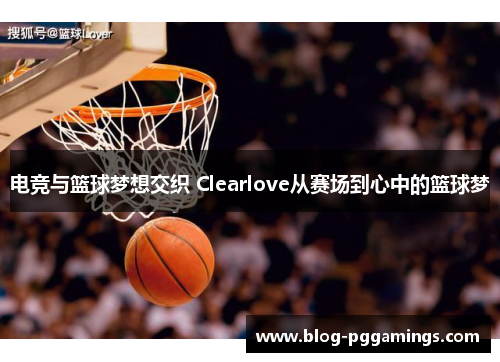 电竞与篮球梦想交织 Clearlove从赛场到心中的篮球梦