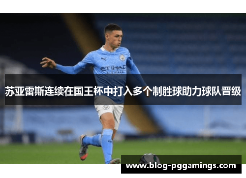 苏亚雷斯连续在国王杯中打入多个制胜球助力球队晋级