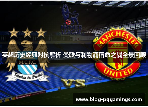英超历史经典对抗解析 曼联与利物浦宿命之战全景回顾