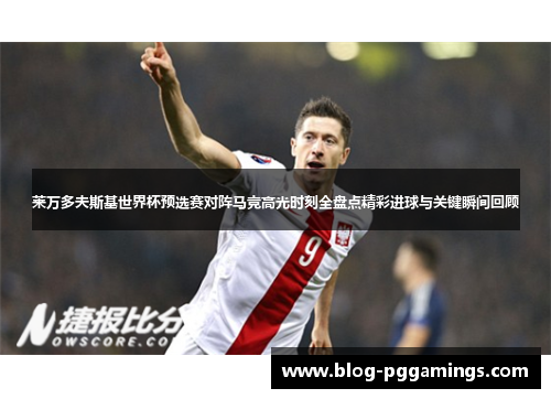 莱万多夫斯基世界杯预选赛对阵马竞高光时刻全盘点精彩进球与关键瞬间回顾