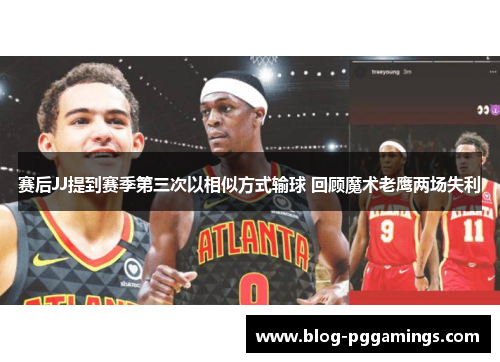 赛后JJ提到赛季第三次以相似方式输球 回顾魔术老鹰两场失利