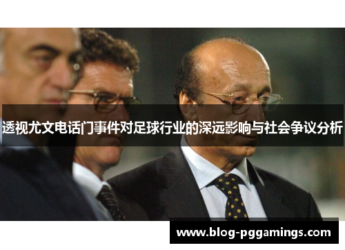 透视尤文电话门事件对足球行业的深远影响与社会争议分析