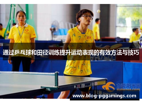 通过乒乓球和田径训练提升运动表现的有效方法与技巧