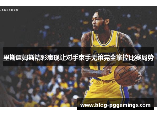 里斯詹姆斯精彩表现让对手束手无策完全掌控比赛局势